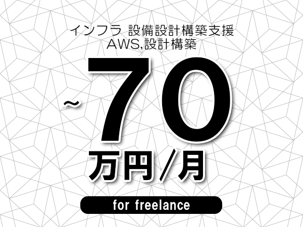【60～70万円／フリーランス】＜AWS,設計構築/インフラ 設備設計構築支援＞◆完全週休2日制　◆年間休日120日以上　◆出張費用別途支給