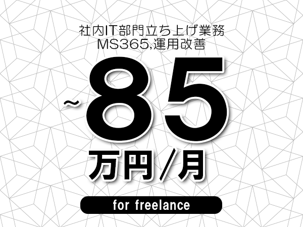 【75～85万円／フリーランス】＜MS365,運用改善/社内IT部門立ち上げ業務＞◆完全週休2日制　◆年間休日120日以上　◆出張費用別途支給