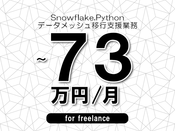 【 63～73万円／フリーランス】＜Snowflake,Python│データメッシュ移行支援業務＞◆完全週休2日制　◆年間休日120日以上　◆出張費用別途支給