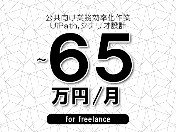 【55～65万円／フリーランス】＜UiPath,シナリオ設計/公共向け業務効率化作業＞◆完全週休2日制　◆年間休日120日以上　◆出張費用別途支給