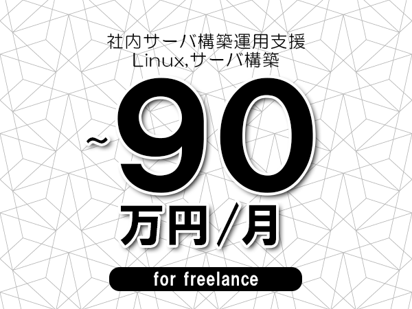 【80～90万円／フリーランス】＜Linux,サーバ構築/社内サーバ構築運用支援＞◆完全週休2日制　◆年間休日120日以上　◆出張費用別途支給