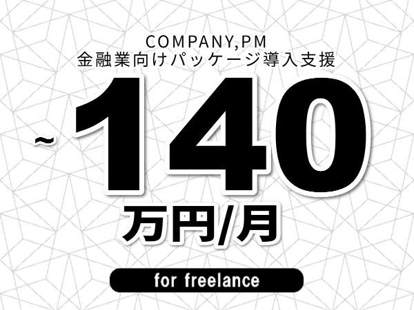 【 128~140万円/フリーランス】<COMPANY,PM│金融業向けパッケージ導入支援>◆完全週休2日制 ◆年間休日120日以上 ◆出張費用別途支給