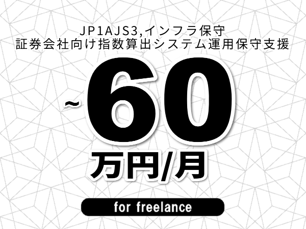 【 53~60万円/フリーランス】<JP1AJS3,インフラ保守│証券会社向け指数算出システム運用保守支援>◆完全週休2日制 ◆年間休日120日以上 ◆出張費用別途支給