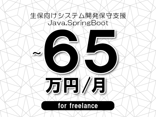 【55～65万円／フリーランス】＜Java,SpringBoot/生保向けシステム開発保守支援＞◆完全週休2日制　◆年間休日120日以上　◆出張費用別途支給