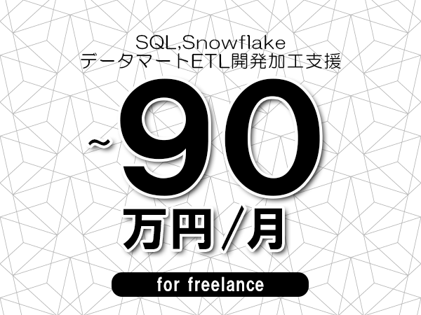 【 80~90万円/フリーランス】<SQL,Snowflake│データマートETL開発加工支援>◆完全週休2日制 ◆年間休日120日以上 ◆出張費用別途支給