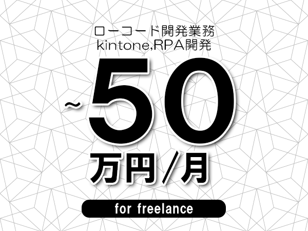 【45～50万円／フリーランス】＜kintone,RPA開発/ローコード開発業務＞◆完全週休2日制　◆年間休日120日以上　◆出張費用別途支給