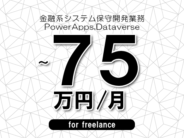 【65～75万円／フリーランス】＜PowerApps,Dataverse/金融系システム保守開発業務＞◆完全週休2日制　◆年間休日120日以上　◆出張費用別途支給
