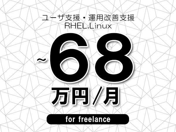 【62～68万円／フリーランス】＜RHEL,Linux/ユーザ支援・運用改善支援＞◆完全週休2日制　◆年間休日120日以上　◆出張費用別途支給