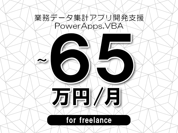 【55～65万円／フリーランス】＜PowerApps,VBA/業務データ集計アプリ開発支援＞◆完全週休2日制　◆年間休日120日以上　◆出張費用別途支給