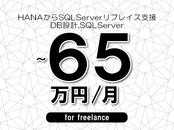 【55～65万円／フリーランス】＜DB設計,SQLServer/HANAからSQLServerリプレイス支援＞◆完全週休2日制　◆年間休日120日以上　◆出張費用別途支給