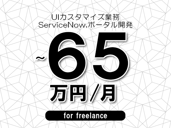 【55～65万円／フリーランス】＜ServiceNow,ポータル開発/UIカスタマイズ業務＞◆完全週休2日制　◆年間休日120日以上　◆出張費用別途支給
