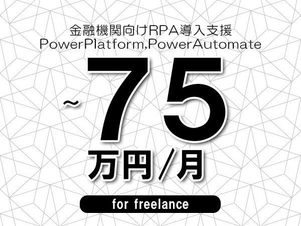 【60～75万円／フリーランス】＜PowerPlatform,PowerAutomate/金融機関向けRPA導入支援＞◆完全週休2日制　◆年間休日120日以上　◆出張費用別途支給