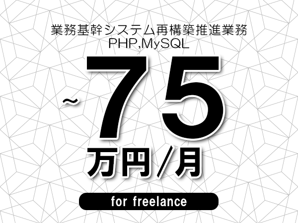 【65～75万円／フリーランス】＜PHP,MySQL/業務基幹システム再構築推進業務＞◆完全週休2日制　◆年間休日120日以上　◆出張費用別途支給
