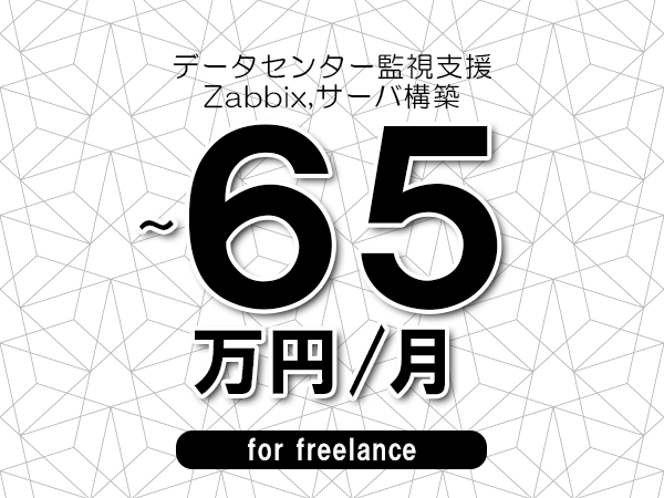 【60～65万円／フリーランス】＜Zabbix,サーバ構築/データセンター監視支援＞◆完全週休2日制　◆年間休日120日以上　◆出張費用別途支給