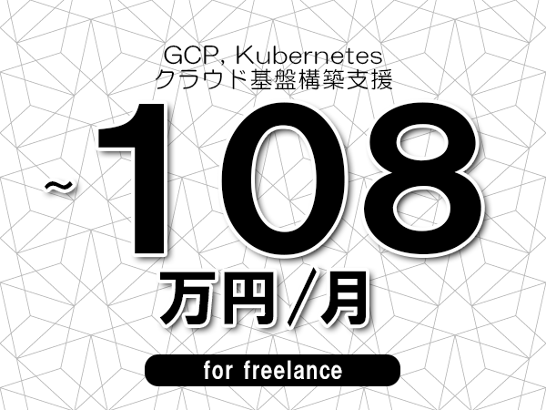 【 90~108万円/フリーランス】<GCP, Kubernetes│クラウド基盤構築支援>◆完全週休2日制 ◆年間休日120日以上 ◆出張費用別途支給