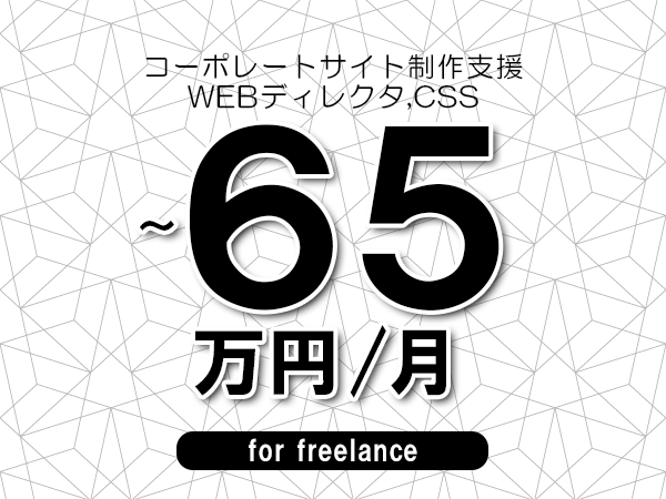 【55～65万円／フリーランス】＜WEBディレクタ,CSS/コーポレートサイト制作支援＞◆完全週休2日制　◆年間休日120日以上　◆出張費用別途支給