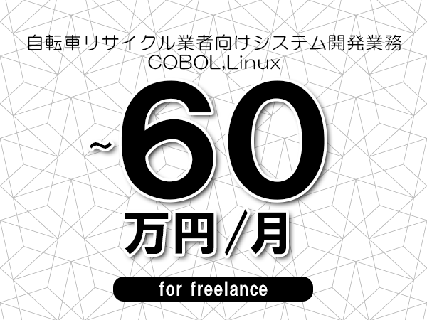 【50～60万円／フリーランス】＜COBOL,Linux/自転車リサイクル業者向けシステム開発業務＞◆完全週休2日制　◆リモート併用相談可　◆年間休日120日以上　◆出張費用別途支給