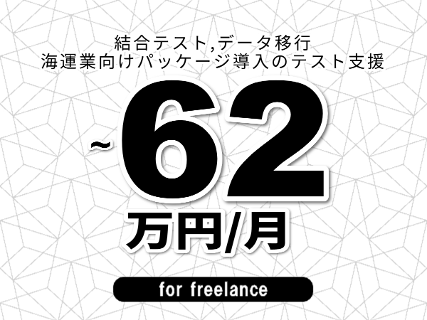 【 55~62万円/フリーランス】<結合テスト,データ移行│海運業向けパッケージ導入のテスト支援>◆完全週休2日制 ◆年間休日120日以上 ◆出張費用別途支給