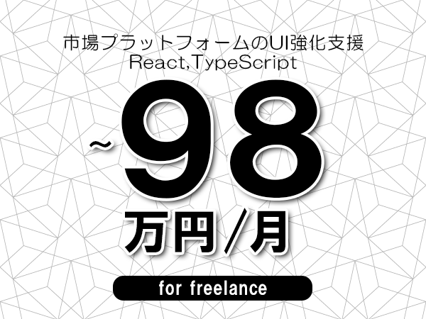 【88～98万円／フリーランス】＜React,TypeScript/市場プラットフォームのUI強化支援＞◆完全週休2日制　◆年間休日120日以上　◆出張費用別途支給