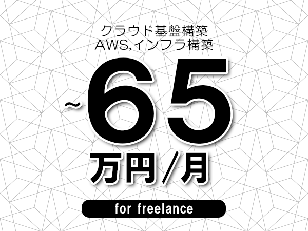 【55～65万円／フリーランス】＜AWS,インフラ構築/クラウド基盤構築＞◆完全週休2日制　◆年間休日120日以上　◆出張費用別途支給