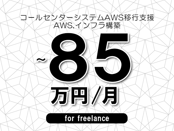 【75～85万円／フリーランス】＜AWS,インフラ構築/コールセンターシステムAWS移行支援＞◆完全週休2日制　◆年間休日120日以上　◆出張費用別途支給