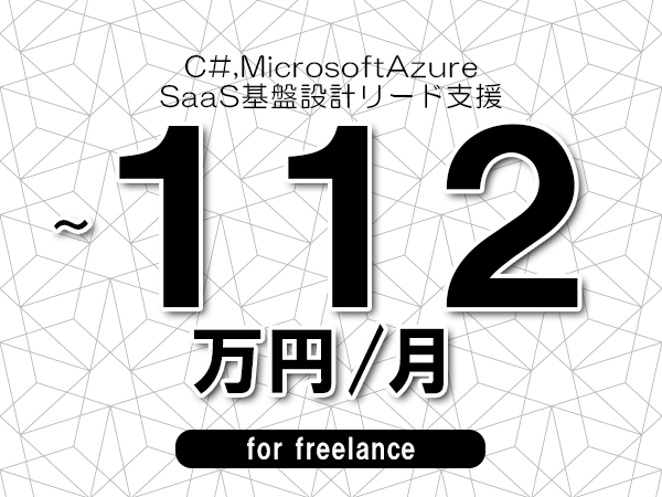 【 72~112万円/フリーランス】<C#,MicrosoftAzure│SaaS基盤設計リード支援>◆完全週休2日制 ◆年間休日120日以上 ◆出張費用別途支給