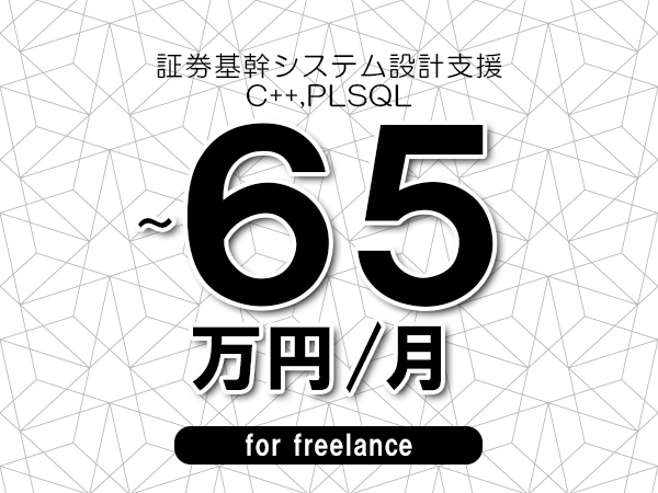 【55～65万円／フリーランス】＜C++,PLSQL/証券基幹システム設計支援＞◆完全週休2日制　◆年間休日120日以上　◆出張費用別途支給