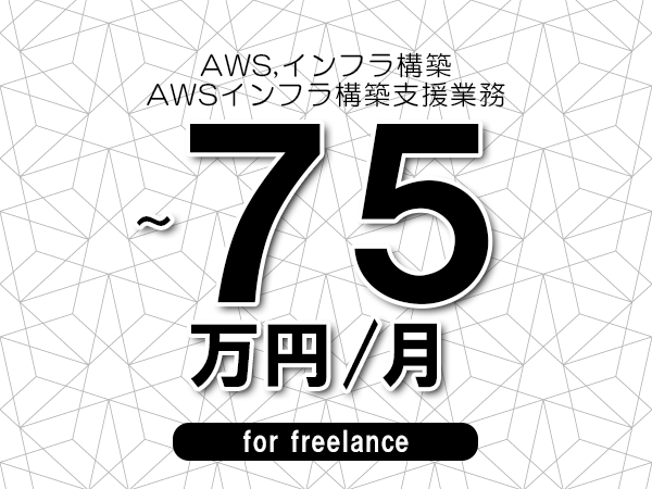 【 65~75万円/フリーランス】<AWS,インフラ構築│AWSインフラ構築支援業務>◆完全週休2日制 ◆年間休日120日以上 ◆出張費用別途支給
