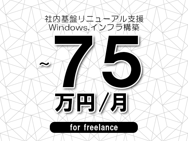 【65～75万円／フリーランス】＜Windows,インフラ構築/社内基盤リニューアル支援＞◆完全週休2日制　◆年間休日120日以上　◆出張費用別途支給