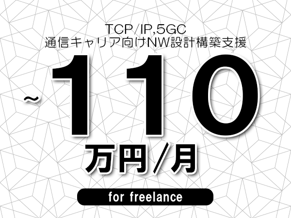【 100~110万円/フリーランス】<TCP/IP,5GC│通信キャリア向けNW設計構築支援>◆完全週休2日制 ◆年間休日120日以上 ◆出張費用別途支給