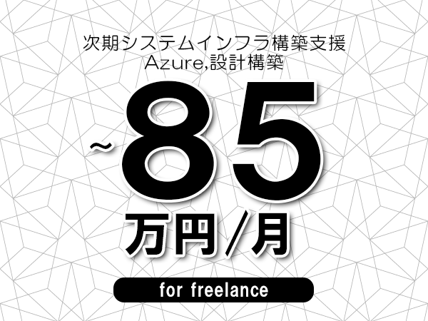 【70～85万円／フリーランス】＜Azure,設計構築/次期システムインフラ構築支援＞◆完全週休2日制　◆年間休日120日以上　◆出張費用別途支給