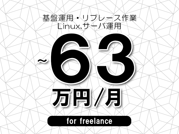 【52～63万円／フリーランス】＜Linux,サーバ運用/基盤運用・リプレース作業＞◆完全週休2日制　◆年間休日120日以上　◆出張費用別途支給