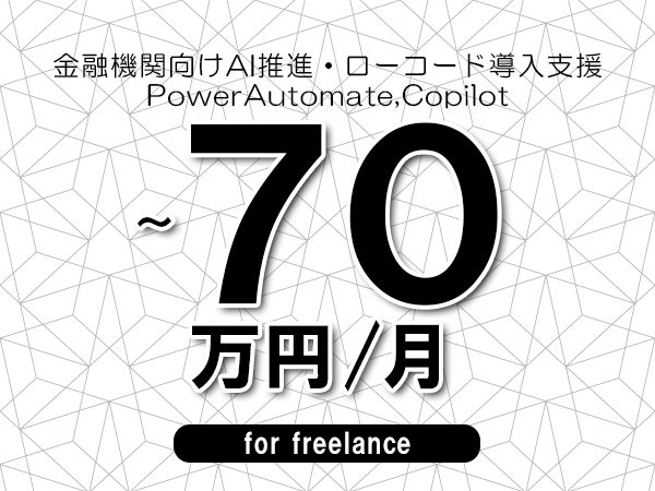 【60～70万円／フリーランス】＜PowerAutomate,Copilot/金融機関向けAI推進・ローコード導入支援＞◆完全週休2日制　◆年間休日120日以上　◆出張費用別途支給