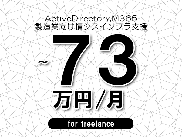 【 63~73万円/フリーランス】<ActiveDirectory,M365│製造業向け情シスインフラ支援>◆完全週休2日制 ◆年間休日120日以上 ◆出張費用別途支給