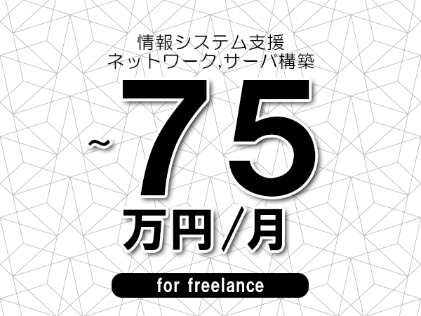 【60～75万円／フリーランス】＜ネットワーク,サーバ構築/情報システム支援＞◆完全週休2日制　◆年間休日120日以上　◆出張費用別途支給