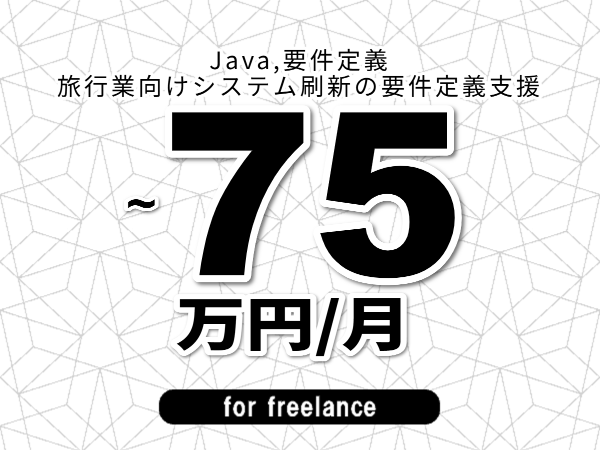 【 68~75万円/フリーランス】<Java,要件定義│旅行業向けシステム刷新の要件定義支援>◆完全週休2日制 ◆年間休日120日以上 ◆出張費用別途支給