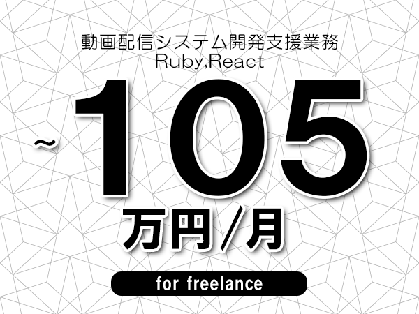 【80～105万円／フリーランス】＜Ruby,React/動画配信システム開発支援業務＞◆完全週休2日制　◆年間休日120日以上　◆出張費用別途支給