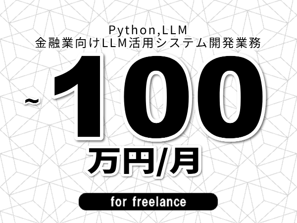 【 73~100万円/フリーランス】<Python,LLM│金融業向けLLM活用システム開発業務>◆完全週休2日制 ◆年間休日120日以上 ◆出張費用別途支給