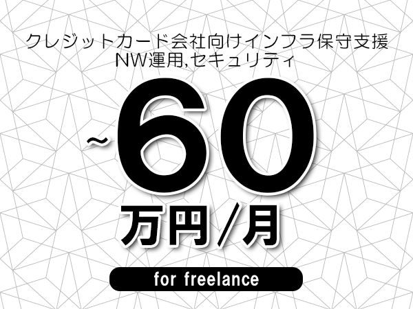 【50～60万円／フリーランス】＜NW運用,セキュリティ/クレジットカード会社向けインフラ保守支援＞◆完全週休2日制　◆年間休日120日以上　◆出張費用別途支給