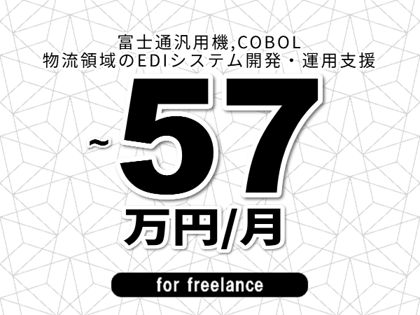 【 50~57万円/フリーランス】<富士通汎用機,COBOL│物流領域のEDIシステム開発・運用支援>◆完全週休2日制 ◆年間休日120日以上 ◆出張費用別途支給