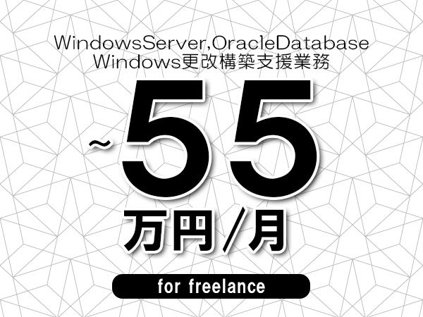 【 50～55万円／フリーランス】＜WindowsServer,OracleDatabase│Windows更改構築支援業務＞◆完全週休2日制　◆年間休日120日以上　◆出張費用別途支給