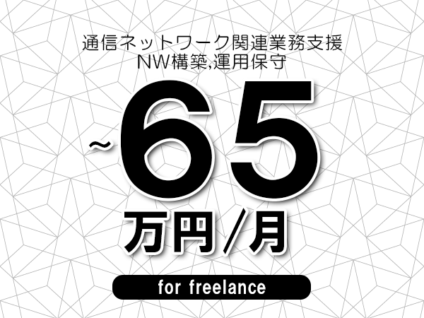 【55～65万円／フリーランス】＜NW構築,運用保守/通信ネットワーク関連業務支援＞◆完全週休2日制　◆年間休日120日以上　◆出張費用別途支給