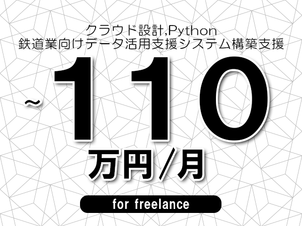 【 90~110万円/フリーランス】<クラウド設計,Python│鉄道業向けデータ活用支援システム構築支援>◆完全週休2日制 ◆年間休日120日以上 ◆出張費用別途支給