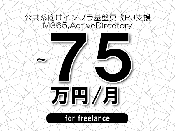 【60～75万円／フリーランス】＜M365,ActiveDirectory/公共系向けインフラ基盤更改PJ支援＞◆完全週休2日制　◆リモート併用環境　◆年間休日120日以上　◆出張費用別途支給