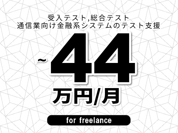 【 41~44万円/フリーランス】<受入テスト,総合テスト│通信業向け金融系システムのテスト支援>◆完全週休2日制 ◆年間休日120日以上 ◆出張費用別途支給