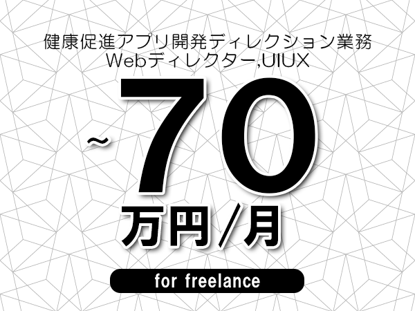 【60～70万円／フリーランス】＜Webディレクター,UIUX/健康促進アプリ開発ディレクション業務＞◆完全週休2日制　◆年間休日120日以上　◆出張費用別途支給