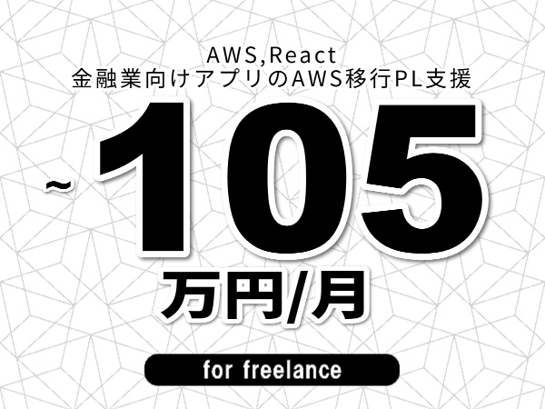 【 98~105万円/フリーランス】<AWS,React│金融業向けアプリのAWS移行PL支援>◆完全週休2日制 ◆年間休日120日以上 ◆出張費用別途支給