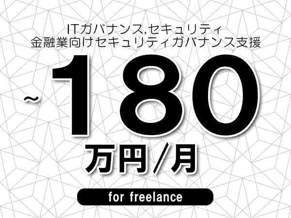 【 150~180万円/フリーランス】<ITガバナンス,セキュリティ│金融業向けセキュリティガバナンス支援>◆完全週休2日制 ◆年間休日120日以上 ◆出張費用別途支給