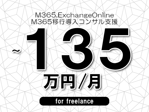 【 110~135万円/フリーランス】<M365,ExchangeOnline│M365移行導入コンサル支援>◆完全週休2日制 ◆年間休日120日以上 ◆出張費用別途支給
