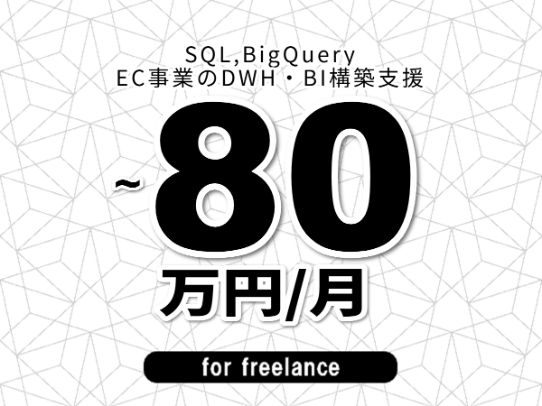 【 73~80万円/フリーランス】<SQL,BigQuery│EC事業のDWH・BI構築支援>◆完全週休2日制 ◆年間休日120日以上 ◆出張費用別途支給